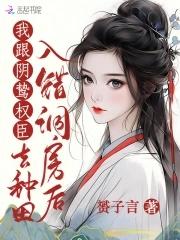 我跟阴鸷权臣去种田-完整版-全本免费阅