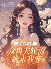 众兽夫轮流跪求我宠免费阅读